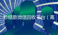 秒结款微信回收平台（高价24小时回收微信）