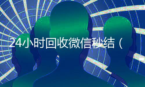 24小时回收微信秒结(24小时高价回收微信秒结平台正规微信号回收秒结)