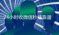 24小时收微信秒结靠谱吗（收微信秒结平台）